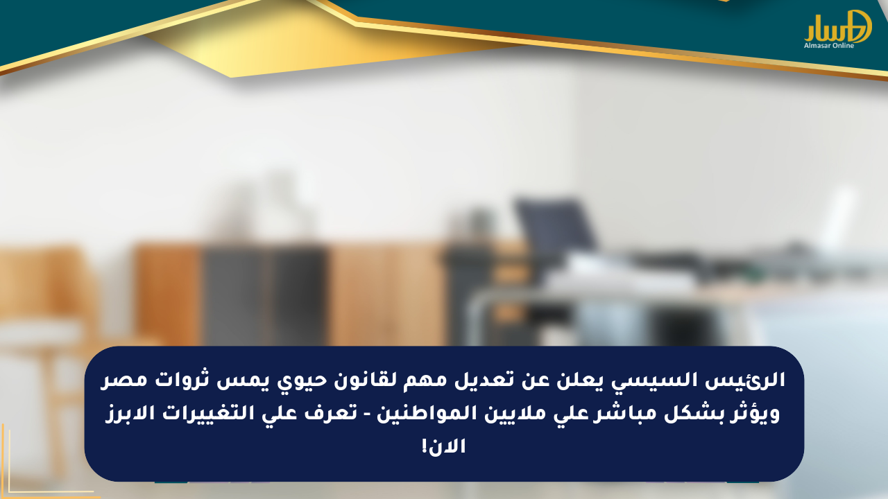 الرئيس السيسي يعلن عن تعديل مهم لقانون حيوي يمس ثروات مصر ويؤثر بشكل مباشر على ملايين المواطنين – تعرف على التغييرات الأبرز الآن!